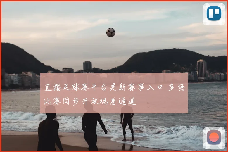 直播足球赛平台更新赛事入口 多场比赛同步开放观看通道