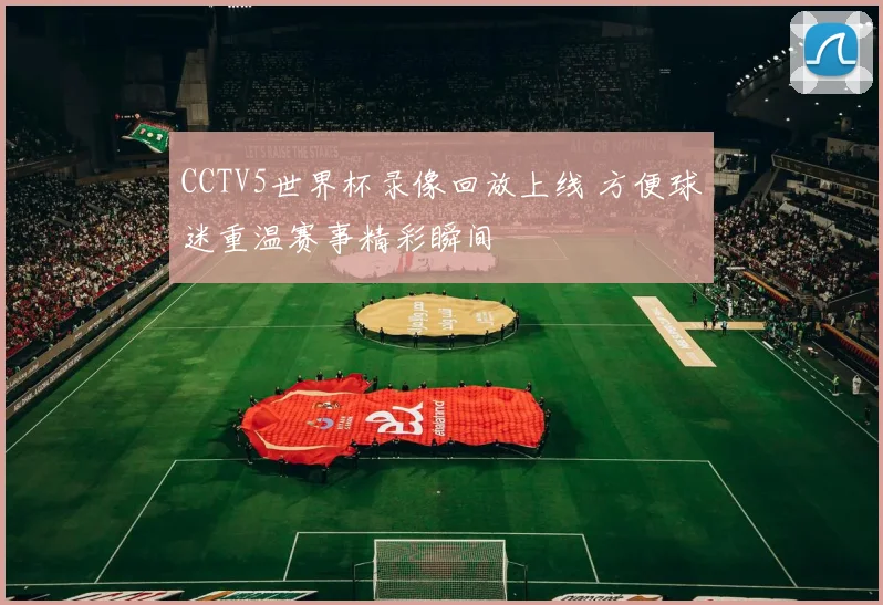 CCTV5世界杯录像回放上线 方便球迷重温赛事精彩瞬间