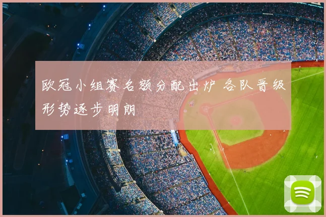 欧冠小组赛名额分配出炉 各队晋级形势逐步明朗