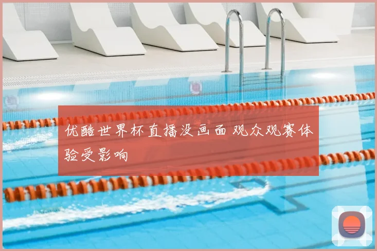 优酷世界杯直播没画面 观众观赛体验受影响