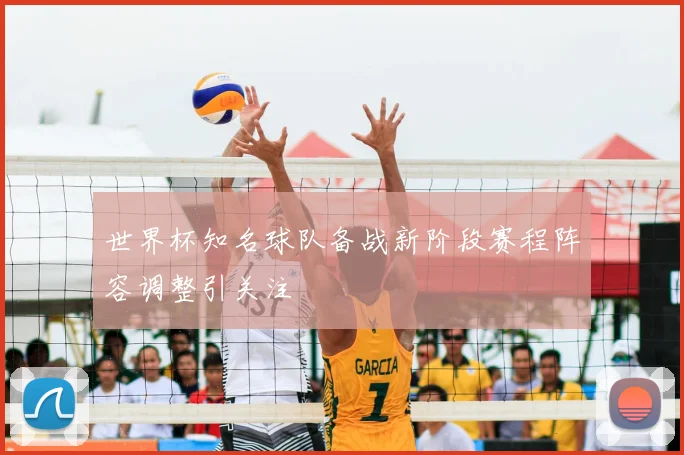 世界杯知名球队备战新阶段赛程阵容调整引关注
