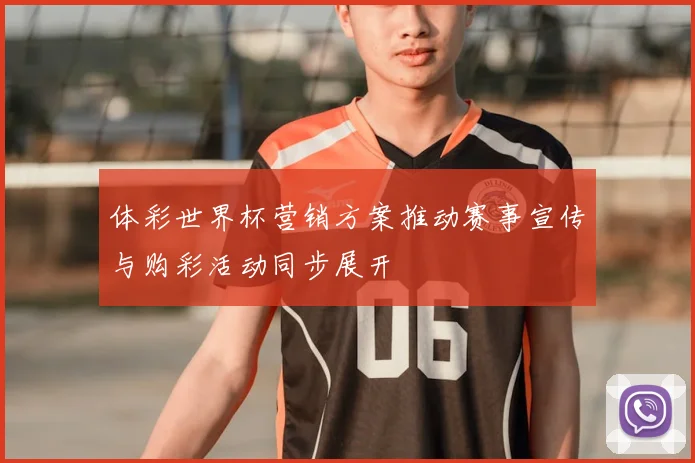 体彩世界杯营销方案推动赛事宣传与购彩活动同步展开