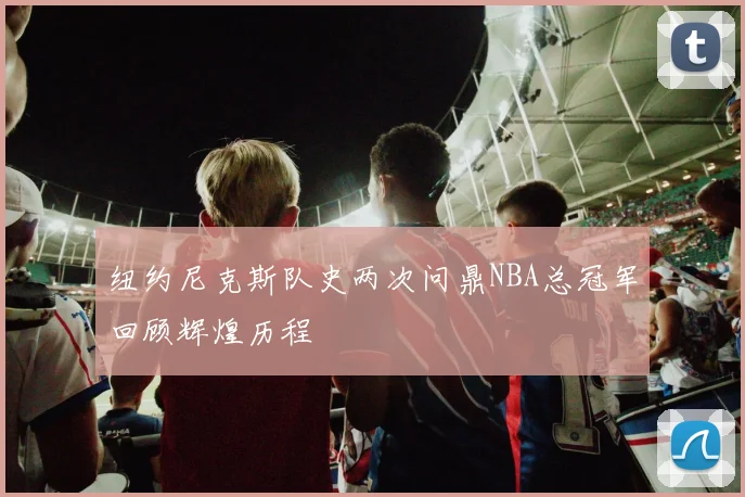 纽约尼克斯队史两次问鼎NBA总冠军回顾辉煌历程