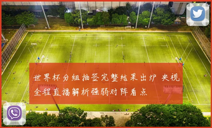 世界杯分组抽签完整结果出炉 央视全程直播解析强弱对阵看点
