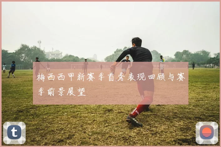 梅西西甲新赛季首秀表现回顾与赛季前景展望