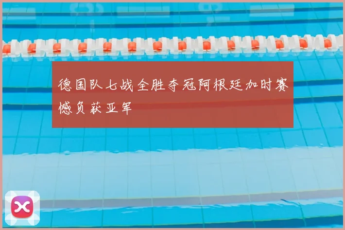 德国队七战全胜夺冠阿根廷加时赛憾负获亚军