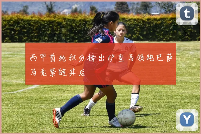 西甲首轮积分榜出炉皇马领跑巴萨马竞紧随其后