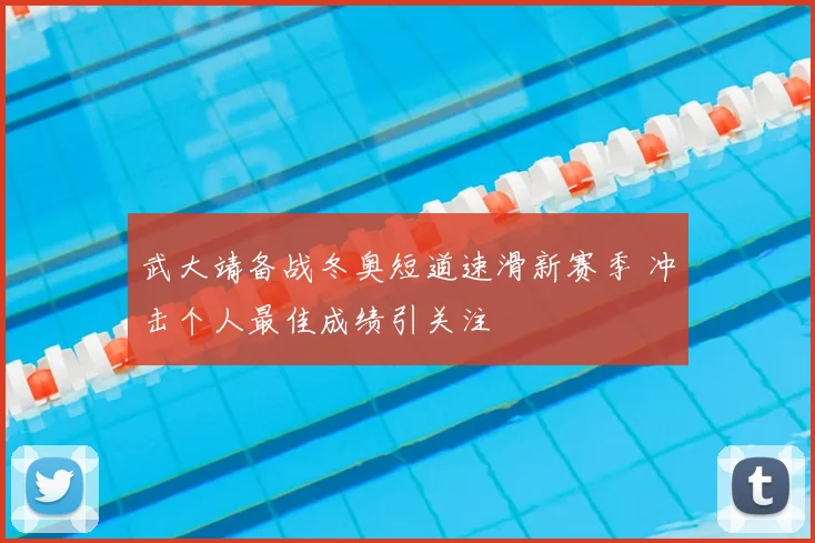 武大靖备战冬奥短道速滑新赛季 冲击个人最佳成绩引关注