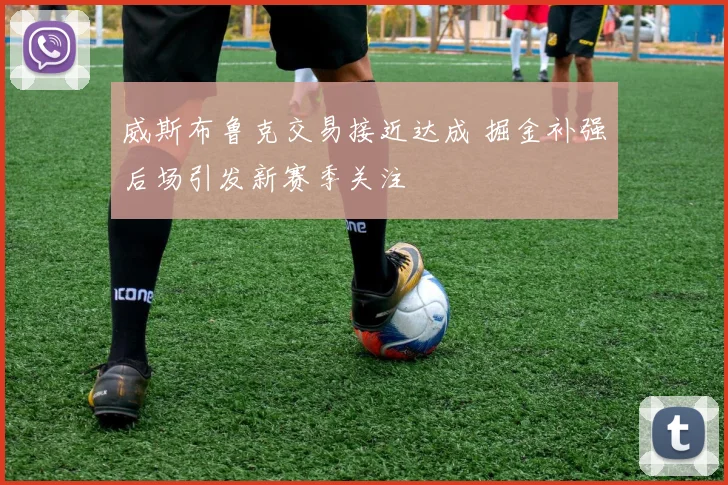 威斯布鲁克交易接近达成 掘金补强后场引发新赛季关注