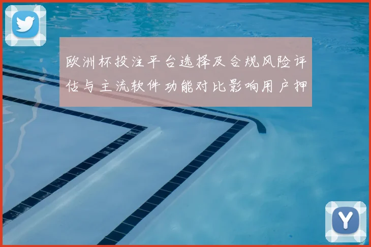 欧洲杯投注平台选择及合规风险评估与主流软件功能对比影响用户押注方式