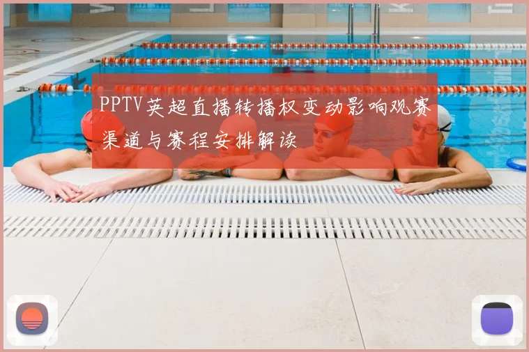 PPTV英超直播转播权变动影响观赛渠道与赛程安排解读