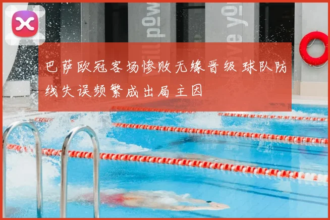 巴萨欧冠客场惨败无缘晋级 球队防线失误频繁成出局主因