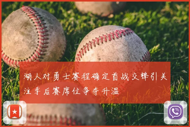 湖人对勇士赛程确定首战交锋引关注季后赛席位争夺升温