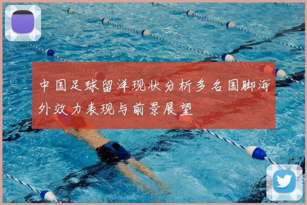 中国足球留洋现状分析多名国脚海外效力表现与前景展望