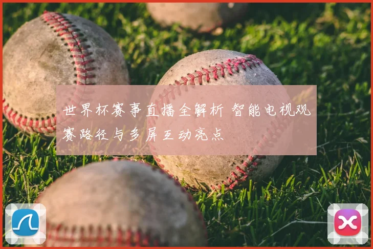 世界杯赛事直播全解析 智能电视观赛路径与多屏互动亮点