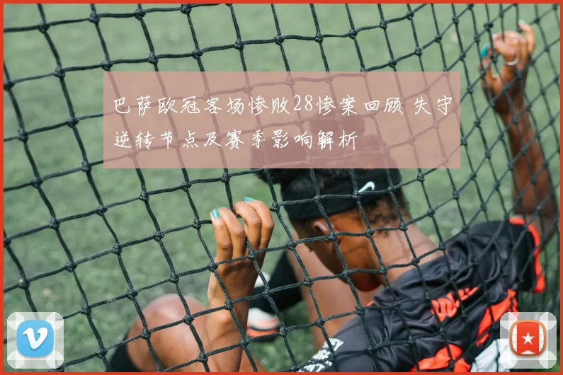 巴萨欧冠客场惨败28惨案回顾 失守逆转节点及赛季影响解析